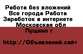 Работа без вложений - Все города Работа » Заработок в интернете   . Московская обл.,Пущино г.